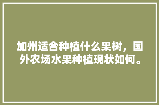 加州适合种植什么果树，国外农场水果种植现状如何。 家禽养殖