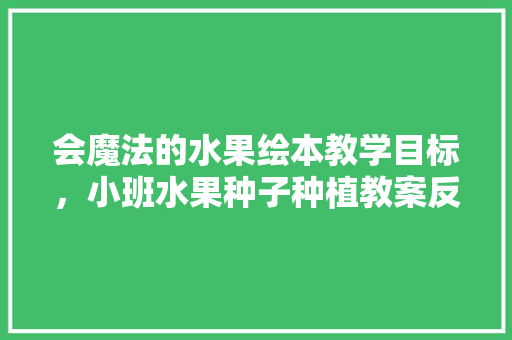 会魔法的水果绘本教学目标，小班水果种子种植教案反思。 土壤施肥