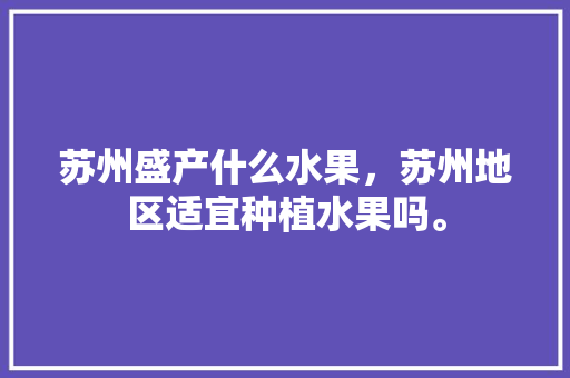 苏州盛产什么水果，苏州地区适宜种植水果吗。 畜牧养殖