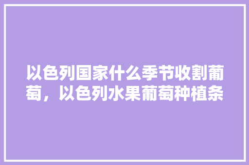 以色列国家什么季节收割葡萄，以色列水果葡萄种植条件是什么。 家禽养殖