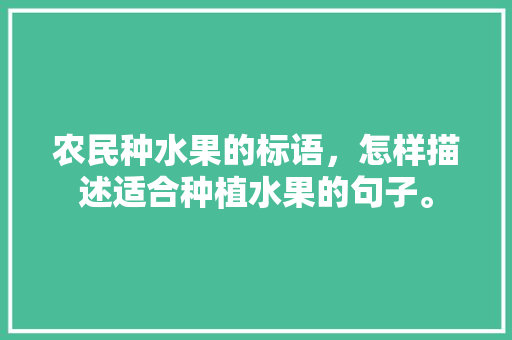 农民种水果的标语，怎样描述适合种植水果的句子。 畜牧养殖