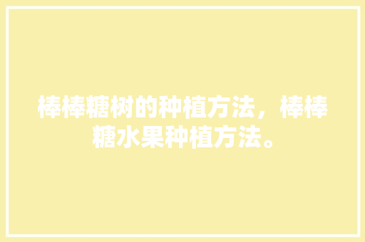 棒棒糖树的种植方法，棒棒糖水果种植方法。 土壤施肥