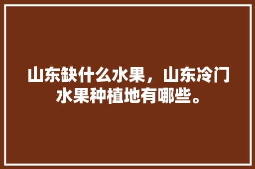 山东缺什么水果，山东冷门水果种植地有哪些。 畜牧养殖