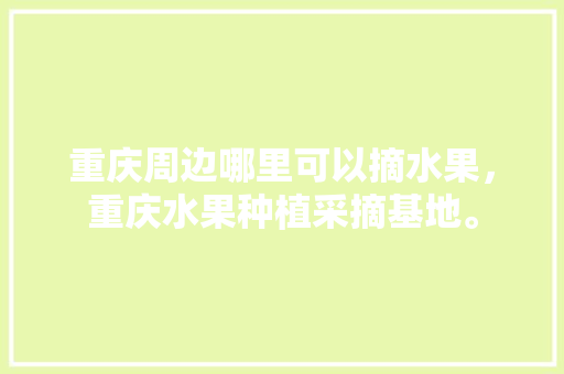 重庆周边哪里可以摘水果，重庆水果种植采摘基地。 家禽养殖