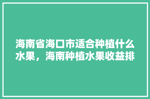 海南省海口市适合种植什么水果，海南种植水果收益排名。 畜牧养殖