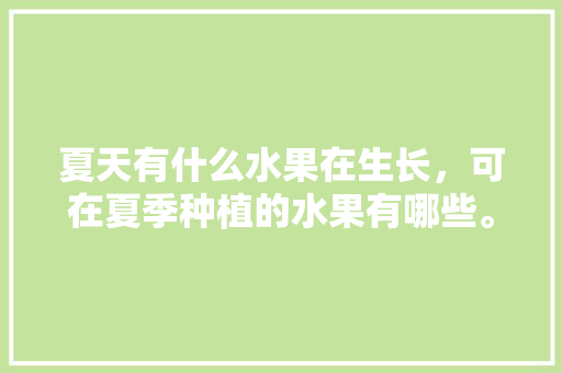 夏天有什么水果在生长，可在夏季种植的水果有哪些。 家禽养殖