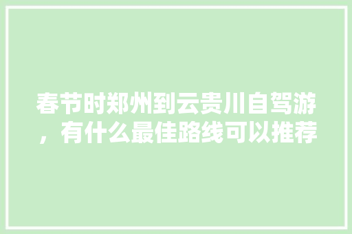 春节时郑州到云贵川自驾游，有什么最佳路线可以推荐吗，都匀水果种植基地简介图片。 家禽养殖