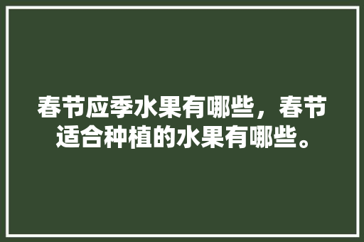 春节应季水果有哪些，春节适合种植的水果有哪些。 畜牧养殖