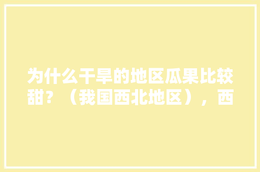 为什么干旱的地区瓜果比较甜？（我国西北地区），西北冬季种植水果有哪些。 家禽养殖