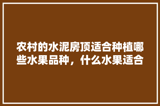 农村的水泥房顶适合种植哪些水果品种，什么水果适合山村种植呢图片。 畜牧养殖