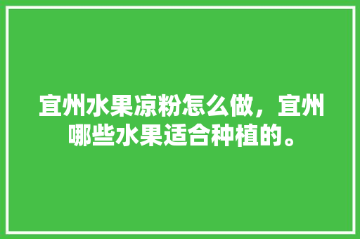 宜州水果凉粉怎么做，宜州哪些水果适合种植的。 畜牧养殖