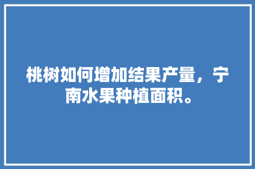 桃树如何增加结果产量，宁南水果种植面积。 桃树如何增加结果产量，宁南水果种植面积。 畜牧养殖