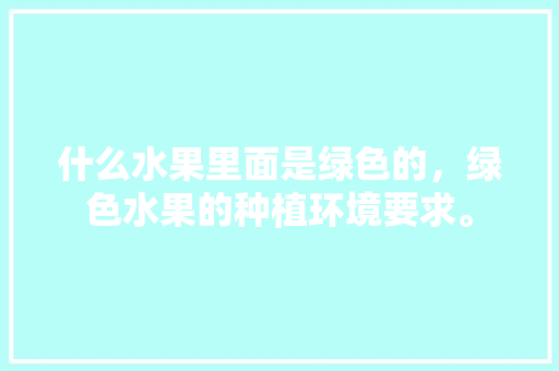 什么水果里面是绿色的，绿色水果的种植环境要求。 水果种植