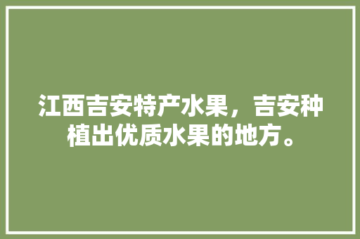 江西吉安特产水果，吉安种植出优质水果的地方。 江西吉安特产水果，吉安种植出优质水果的地方。 家禽养殖