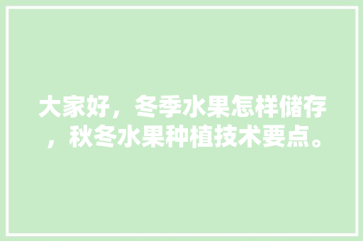 大家好，冬季水果怎样储存，秋冬水果种植技术要点。 家禽养殖