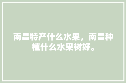 南昌特产什么水果，南昌种植什么水果树好。 家禽养殖