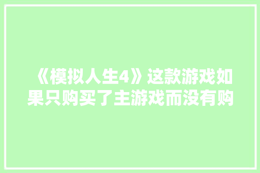 《模拟人生4》这款游戏如果只购买了主游戏而没有购买资料片，那都有什么内容可以玩，树根种植水果好吗视频讲解。 畜牧养殖