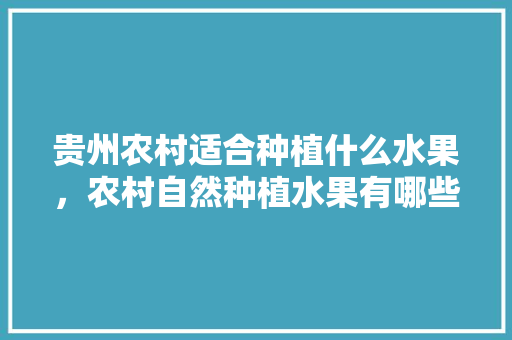 贵州农村适合种植什么水果，农村自然种植水果有哪些。 畜牧养殖