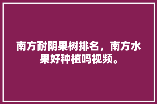 南方耐阴果树排名，南方水果好种植吗视频。 畜牧养殖