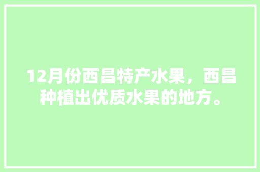 12月份西昌特产水果，西昌种植出优质水果的地方。 畜牧养殖