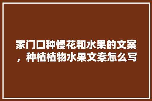 家门口种慢花和水果的文案，种植植物水果文案怎么写。 家门口种慢花和水果的文案，种植植物水果文案怎么写。 水果种植