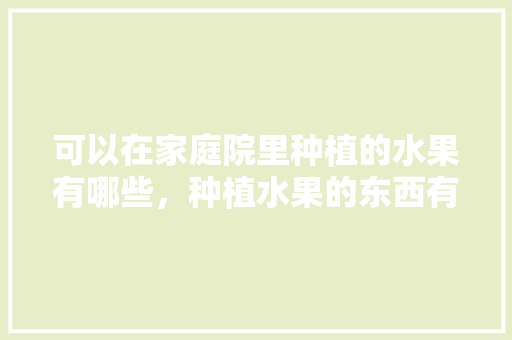 可以在家庭院里种植的水果有哪些，种植水果的东西有哪些。 畜牧养殖