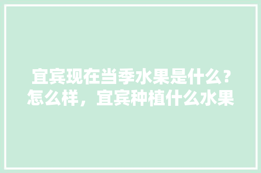 宜宾现在当季水果是什么？怎么样，宜宾种植什么水果最多。 家禽养殖