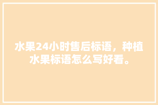 水果24小时售后标语，种植水果标语怎么写好看。 土壤施肥