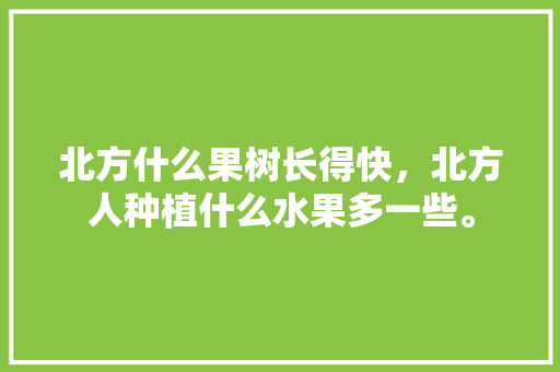 北方什么果树长得快，北方人种植什么水果多一些。 家禽养殖