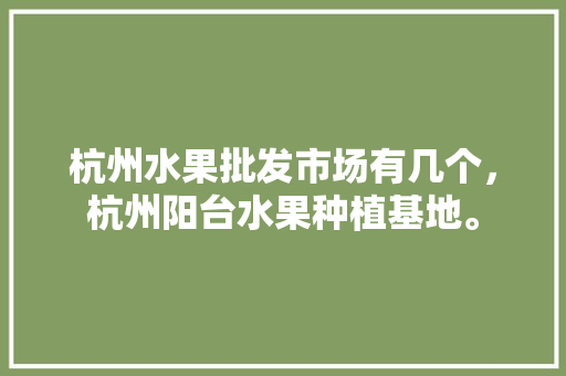 杭州水果批发市场有几个，杭州阳台水果种植基地。 家禽养殖