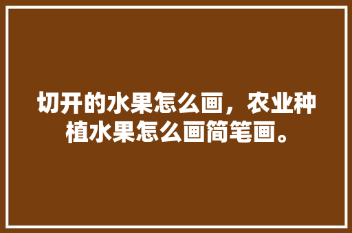 切开的水果怎么画，农业种植水果怎么画简笔画。 畜牧养殖