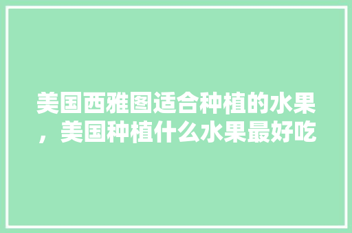 美国西雅图适合种植的水果，美国种植什么水果最好吃。 畜牧养殖