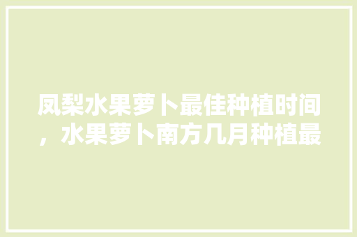 凤梨水果萝卜最佳种植时间，水果萝卜南方几月种植最好。 家禽养殖