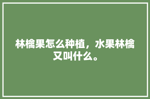 林檎果怎么种植，水果林檎又叫什么。 畜牧养殖