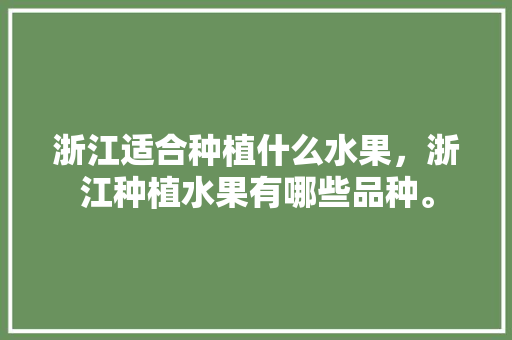 浙江适合种植什么水果，浙江种植水果有哪些品种。 畜牧养殖