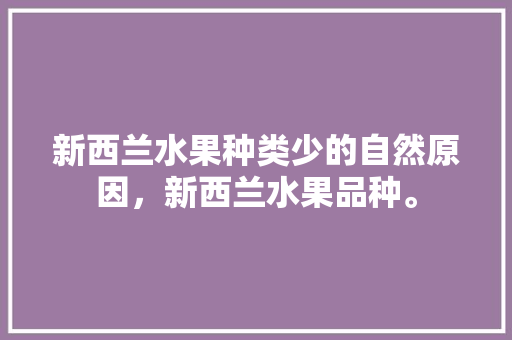 新西兰水果种类少的自然原因，新西兰水果品种。 水果种植