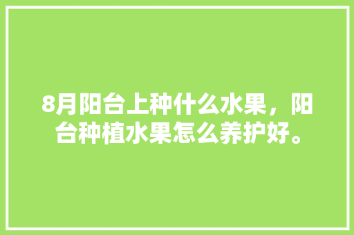 8月阳台上种什么水果，阳台种植水果怎么养护好。 家禽养殖