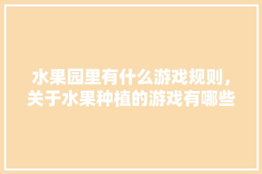 水果园里有什么游戏规则，关于水果种植的游戏有哪些。 家禽养殖