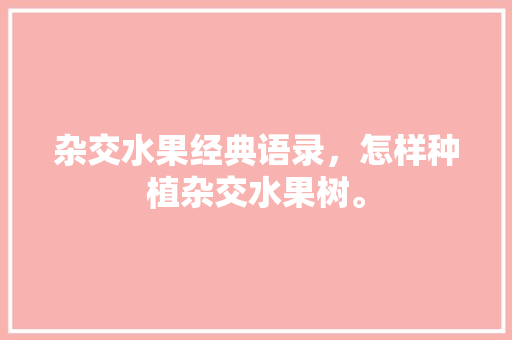 杂交水果经典语录，怎样种植杂交水果树。 土壤施肥