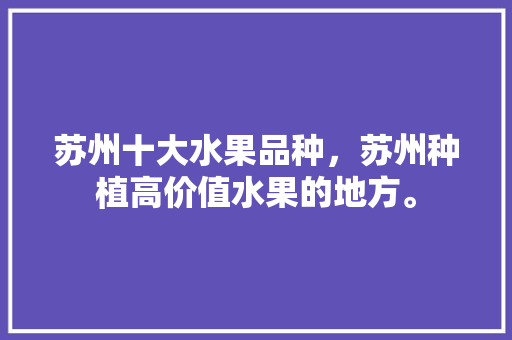 苏州十大水果品种，苏州种植高价值水果的地方。 畜牧养殖