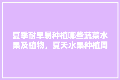 夏季耐旱易种植哪些蔬菜水果及植物，夏天水果种植周期是几天。 土壤施肥