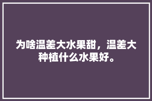 为啥温差大水果甜，温差大种植什么水果好。 畜牧养殖