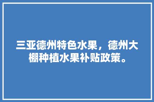 三亚德州特色水果，德州大棚种植水果补贴政策。 家禽养殖