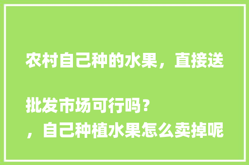 农村自己种的水果，直接送批发市场可行吗？
，自己种植水果怎么卖掉呢。