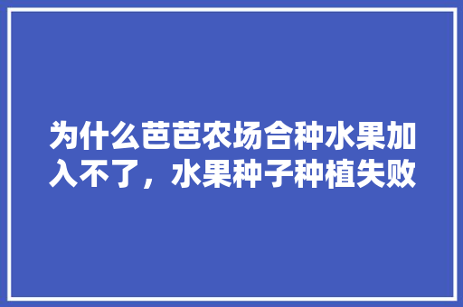 为什么芭芭农场合种水果加入不了，水果种子种植失败的原因。 为什么芭芭农场合种水果加入不了，水果种子种植失败的原因。 水果种植