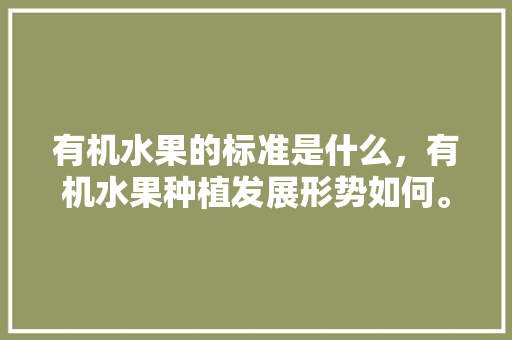 有机水果的标准是什么，有机水果种植发展形势如何。 畜牧养殖