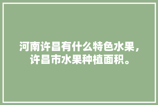 河南许昌有什么特色水果，许昌市水果种植面积。 家禽养殖