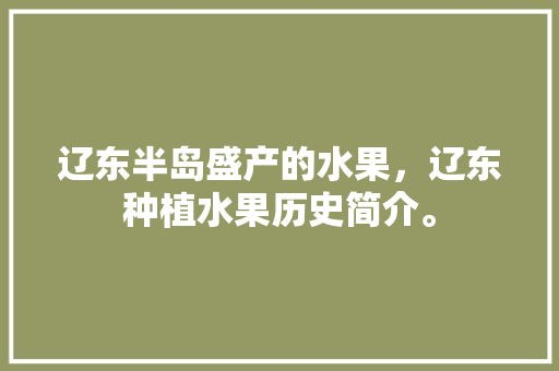 辽东半岛盛产的水果，辽东种植水果历史简介。 畜牧养殖