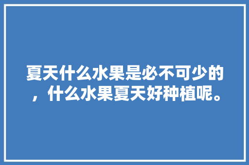 夏天什么水果是必不可少的，什么水果夏天好种植呢。 家禽养殖