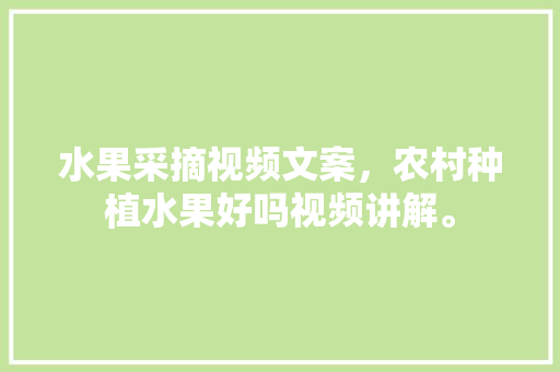 水果采摘视频文案，农村种植水果好吗视频讲解。 水果种植